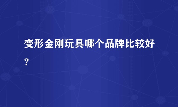 变形金刚玩具哪个品牌比较好？