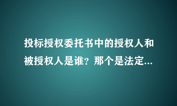 投标授权委托书中的授权人和被授权人是谁？那个是法定代表人？