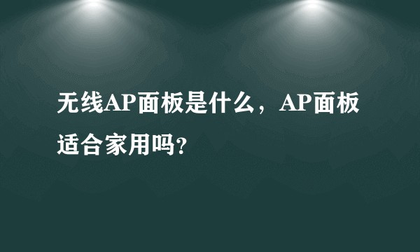 无线AP面板是什么，AP面板适合家用吗？