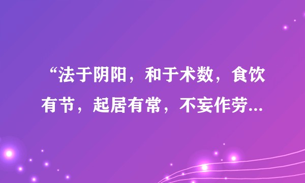 “法于阴阳,和于术数,食饮有节,起居有常,不妄作劳”是什么意思?