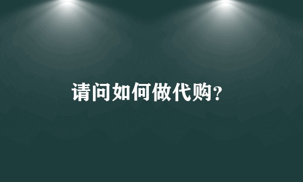 请问如何做代购?