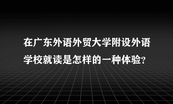 在广东外语外贸大学附设外语学校就读是怎样的一种体验？