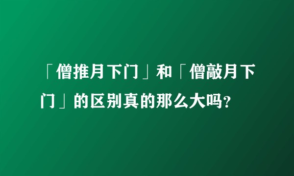 「僧推月下门」和「僧敲月下门」的区别真的那么大吗？