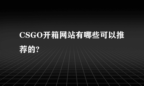 CSGO开箱网站有哪些可以推荐的?