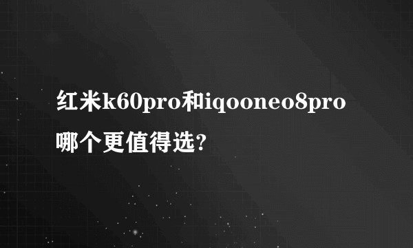 红米k60pro和iqooneo8pro哪个更值得选?