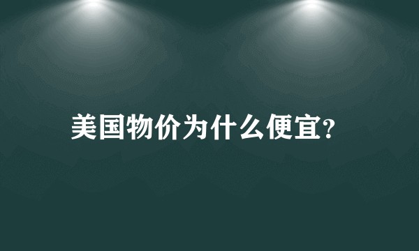 美国物价为什么便宜？