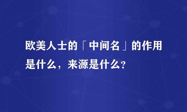 欧美人士的「中间名」的作用是什么，来源是什么？
