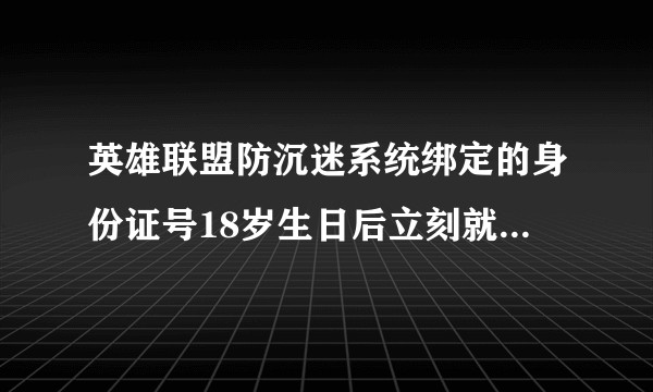 英雄联盟防沉迷系统绑定的身份证号18岁生日后立刻就可以登录吗？
