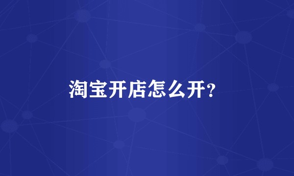 淘宝开店怎么开?