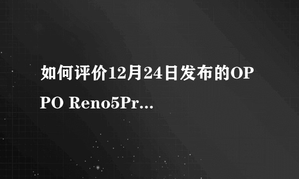如何评价12月24日发布的OPPO Reno5Pro+，有哪些亮点和不足？