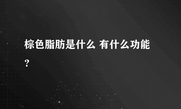 棕色脂肪是什么 有什么功能？