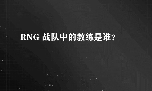 RNG 战队中的教练是谁？