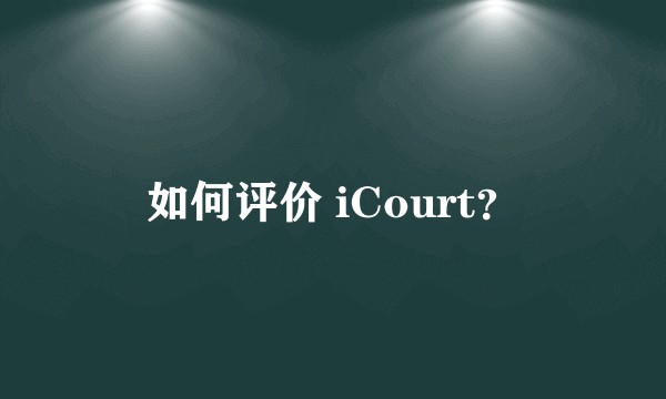 如何评价 iCourt？