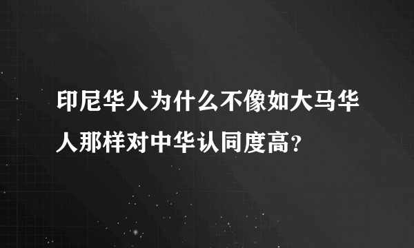 印尼华人为什么不像如大马华人那样对中华认同度高?