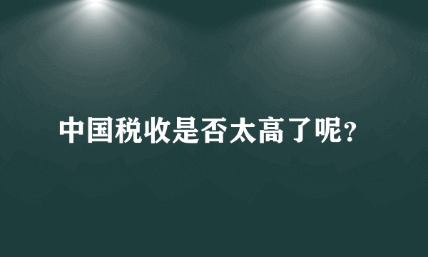 中国税收是否太高了呢？