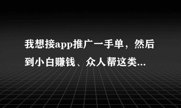 我想接app推广一手单，然后到小白赚钱、众人帮这类平台去放，请问我要去哪找到提供一手单的人?