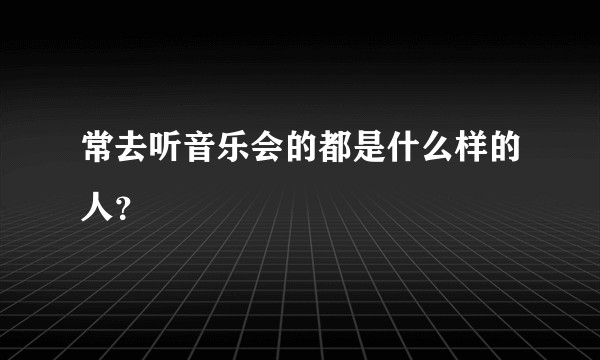 常去听音乐会的都是什么样的人？