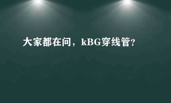 大家都在问，kBG穿线管？