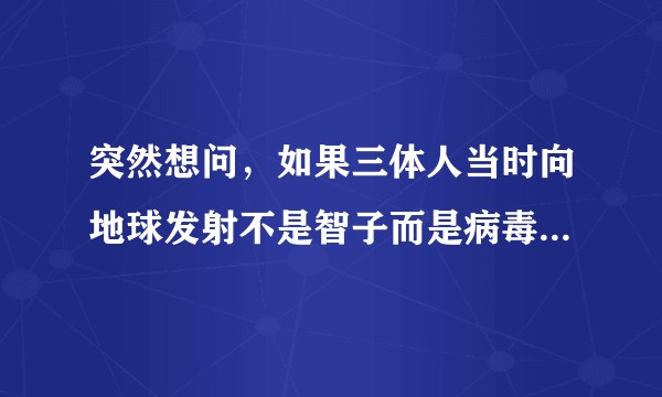 突然想问，如果三体人当时向地球发射不是智子而是病毒，还有后面这么多事吗？