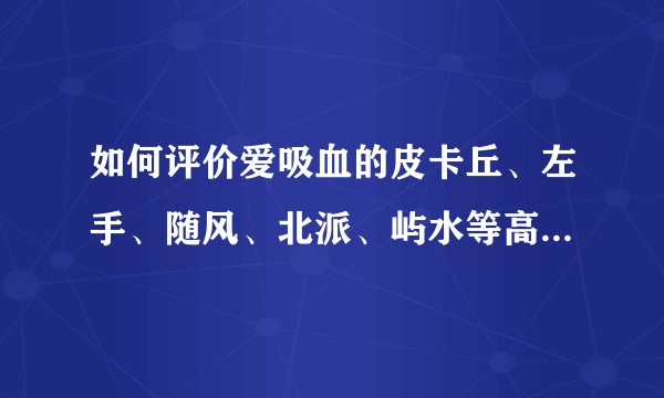 如何评价爱吸血的皮卡丘、左手、随风、北派、屿水等高分吸血鬼？