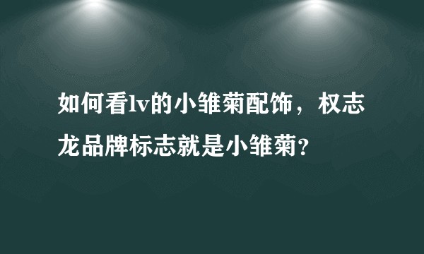 如何看lv的小雏菊配饰，权志龙品牌标志就是小雏菊？