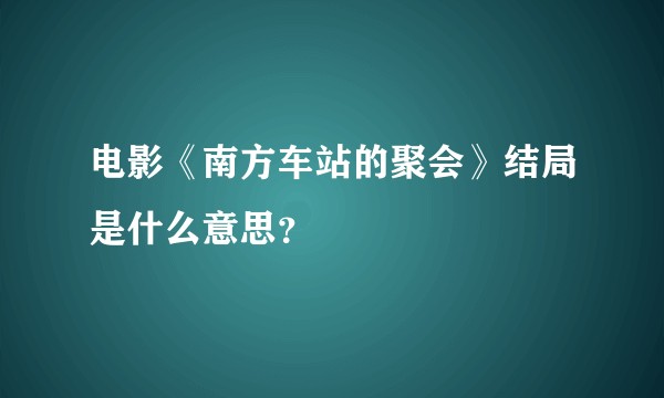 电影《南方车站的聚会》结局是什么意思?