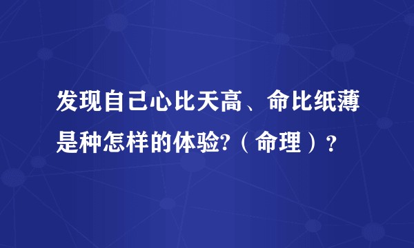 发现自己心比天高、命比纸薄是种怎样的体验?（命理）？