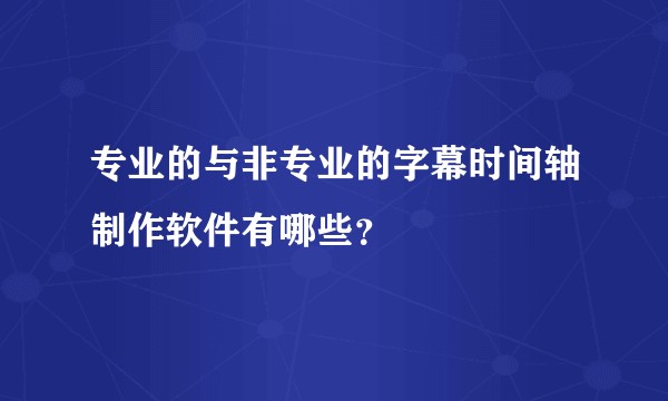 专业的与非专业的字幕时间轴制作软件有哪些？