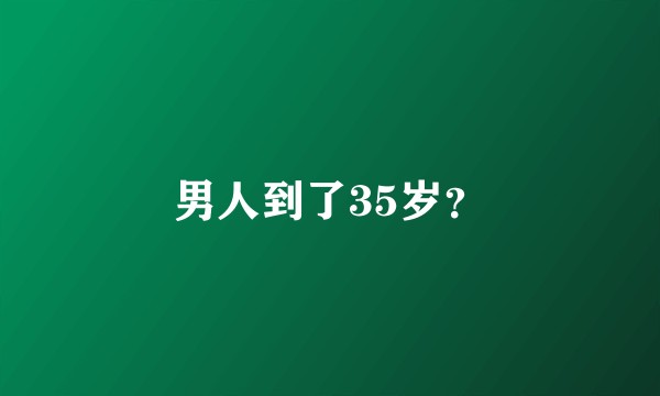 男人到了35岁？