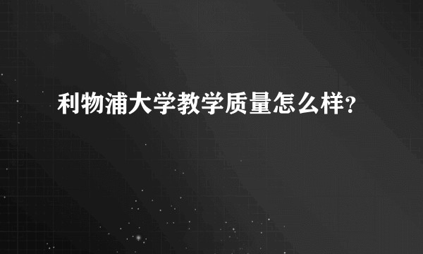 利物浦大学教学质量怎么样？