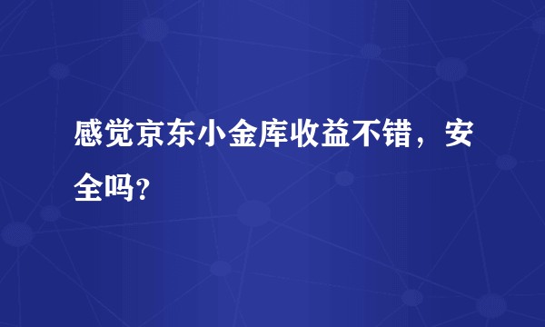 感觉京东小金库收益不错，安全吗？