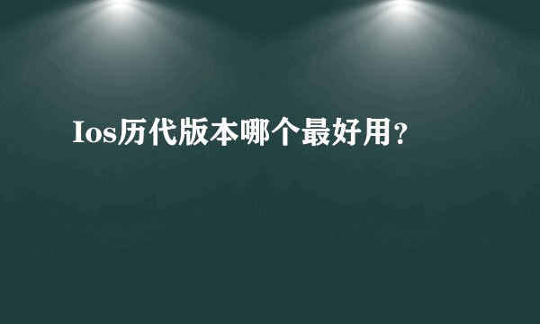 Ios历代版本哪个最好用？