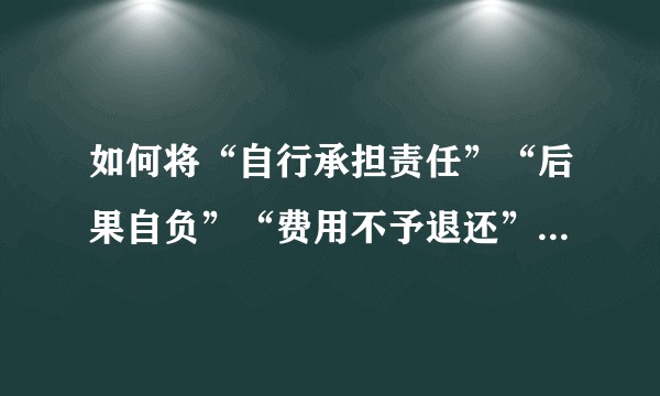 如何将“自行承担责任”“后果自负”“费用不予退还”这样的文字说的更婉转？