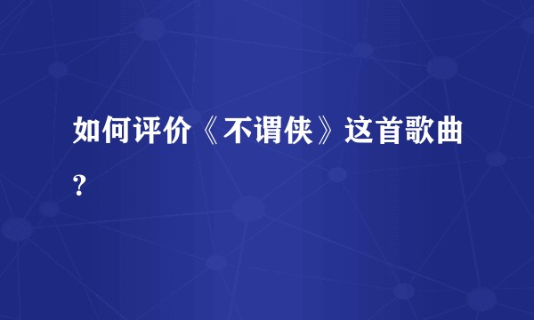 如何评价《不谓侠》这首歌曲？