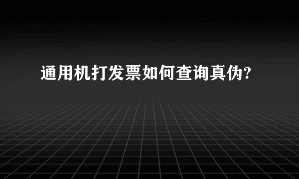 通用机打发票如何查询真伪?