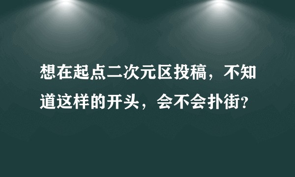 想在起点二次元区投稿，不知道这样的开头，会不会扑街？