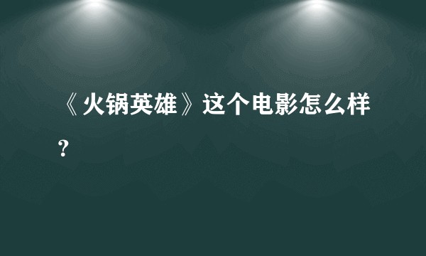 《火锅英雄》这个电影怎么样？