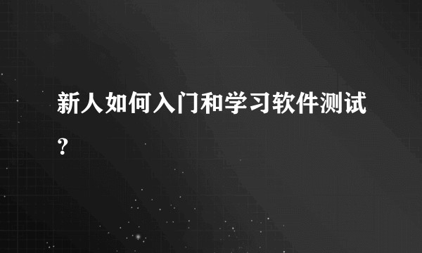 新人如何入门和学习软件测试？