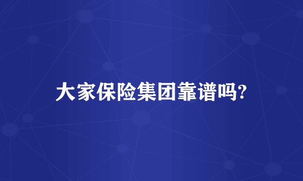 大家保险集团靠谱吗?