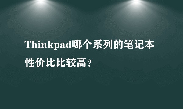 Thinkpad哪个系列的笔记本性价比比较高？