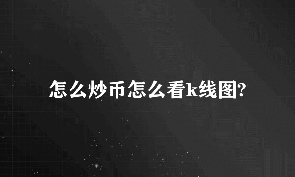 怎么炒币怎么看k线图?