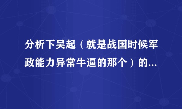 分析下吴起（就是战国时候军政能力异常牛逼的那个）的性格。?