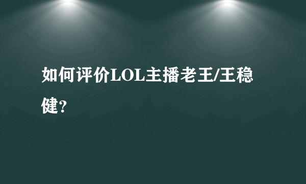 如何评价LOL主播老王/王稳健？