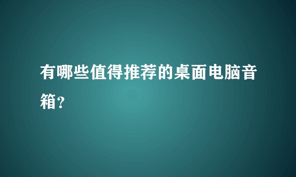 有哪些值得推荐的桌面电脑音箱？