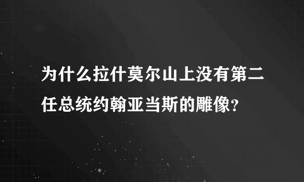 为什么拉什莫尔山上没有第二任总统约翰亚当斯的雕像？