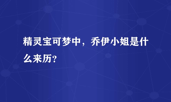 精灵宝可梦中，乔伊小姐是什么来历？