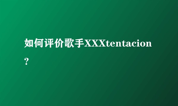 如何评价歌手XXXtentacion？