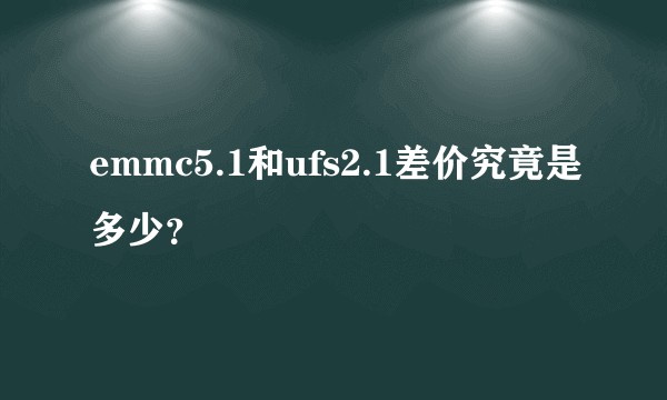 emmc5.1和ufs2.1差价究竟是多少？