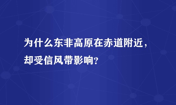 为什么东非高原在赤道附近，却受信风带影响？