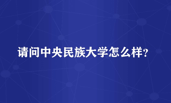 请问中央民族大学怎么样?